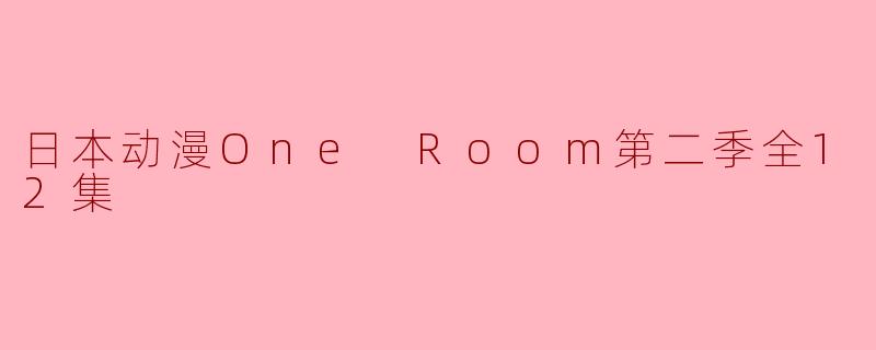 日本动漫《One Room》第二季的主要剧情是什么?
